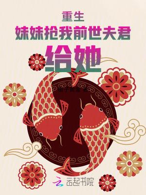 重生，妹妹抢我前世夫君，给她！